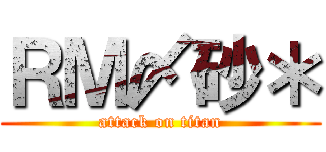 ＲＭ〆砂＊ (attack on titan)