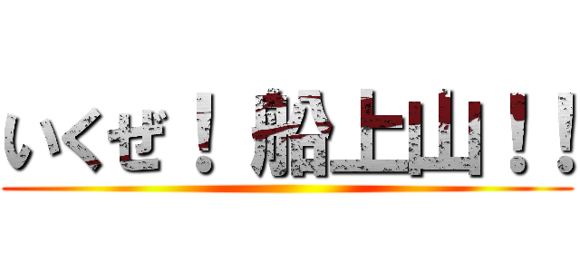 いくぜ！ 船上山！！ ()