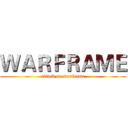 ＷＡＲＦＲＡＭＥ (attack on warframe)