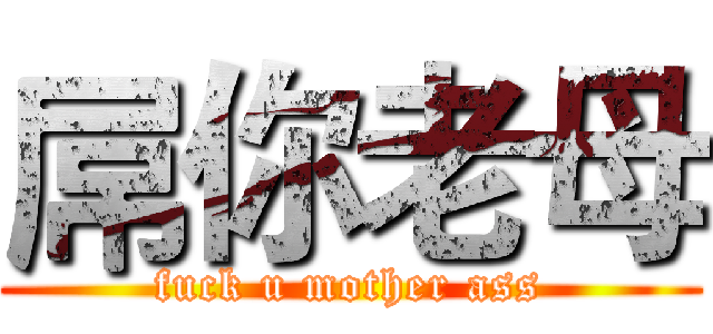 屌你老母 (fuck u mother ass)