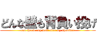 どんな壁も背負い投げ (can throw any wall over my shoulder)