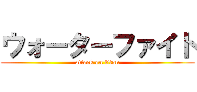 ウォーターファイト (attack on titan)