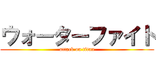 ウォーターファイト (attack on titan)