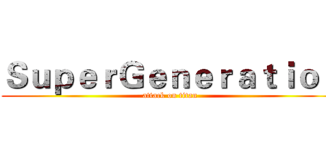 ＳｕｐｅｒＧｅｎｅｒａｔｉｏｎ (attack on titan)