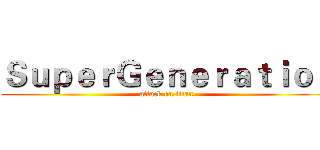 ＳｕｐｅｒＧｅｎｅｒａｔｉｏｎ (attack on titan)