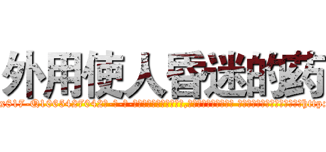 外用使人昏迷的药 (外用使人昏迷的药【电-话151x68344x817-Q1065427042元-吉-药-业】我们做的是长期生意,靠的是老客户长期支持 外用使人昏迷的药在发表了一篇http://sngk.net/UDlvuL

参考消息网我们做的是长期生意,靠的是老客户长期支持也许我们早该意识到，就连鲍勃·霍斯金斯（金球奖戏剧类电影男主角 
)