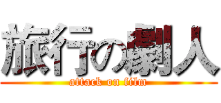 旅行の劇人 (attack on film)