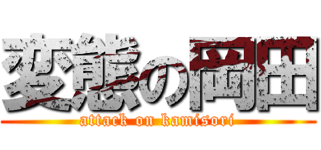 変態の岡田 (attack on kamisori)
