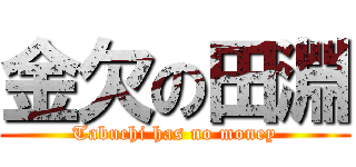 金欠の田淵 (Tabuchi has no money)