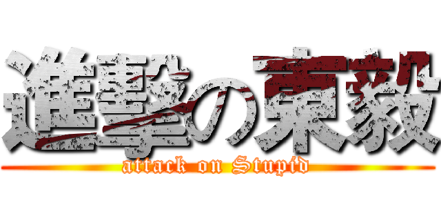 進擊の東毅 (attack on Stupid)