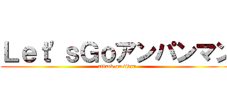 Ｌｅｔ'ｓＧｏアンパンマン (attack on titan)
