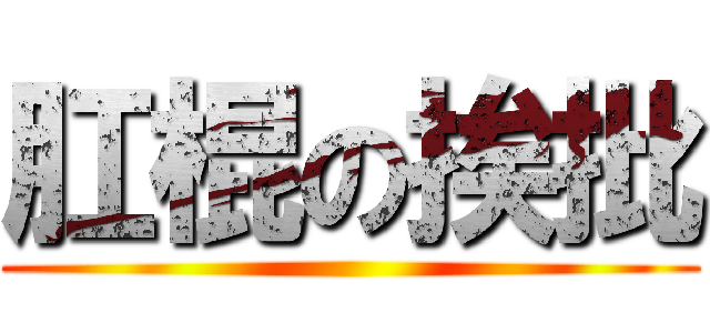 肛棍の挨批 ()