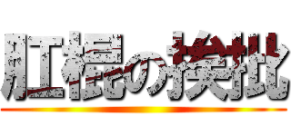 肛棍の挨批 ()