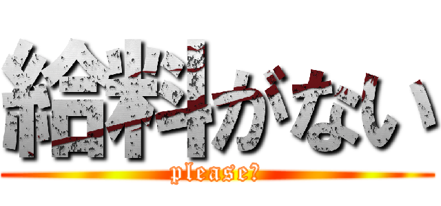 給料がない (please！)