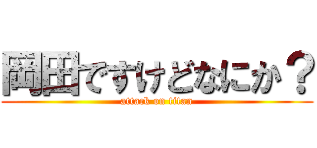 岡田ですけどなにか？ (attack on titan)