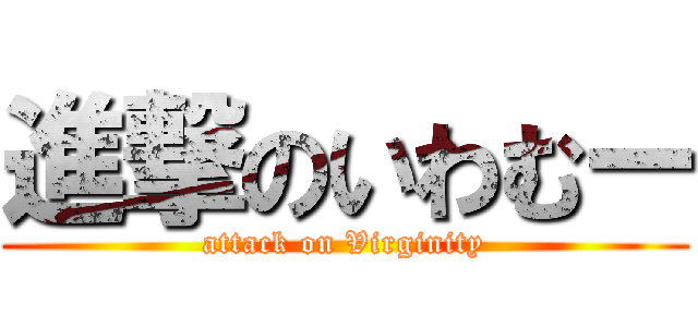 進撃のいわむー (attack on Virginity)