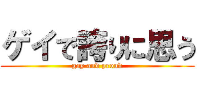 ゲイで誇りに思う (gay and proud)