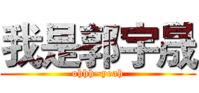 我是郭宇晟 (ohhh~yeah)