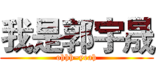 我是郭宇晟 (ohhh~yeah)
