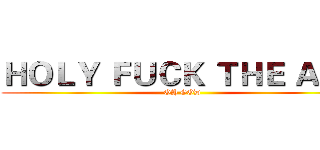 ＨＯＬＹ ＦＵＣＫ ＴＨＥ ＡＳＳ (OH GOD)