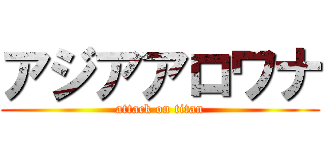 アジアアロワナ (attack on titan)