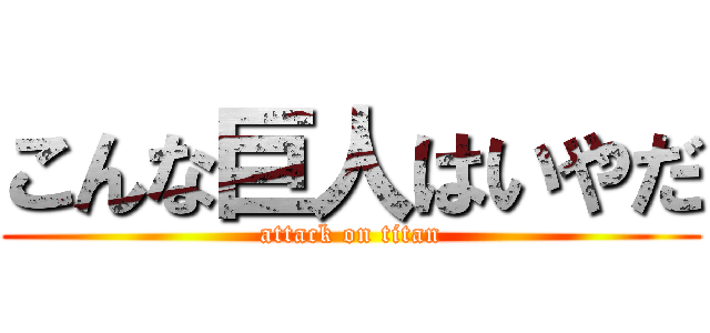 こんな巨人はいやだ (attack on titan)