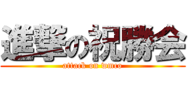 進撃の祝勝会 (attack on wmco)