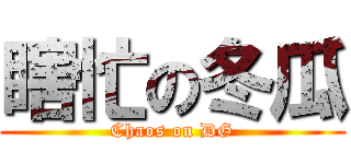 瞎忙の冬瓜 (Chaos on DG)