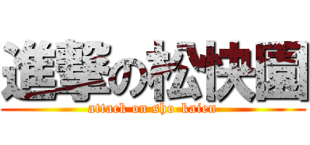 進撃の松快園 (attack on sho-kaien)