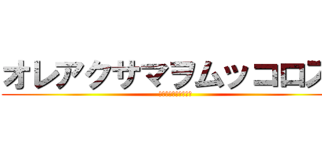 オレアクサマヲムッコロス！ (仮面ライダーブレイド)