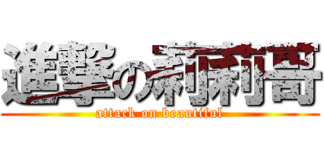 進撃の莉莉哥 (attack on beautiful)