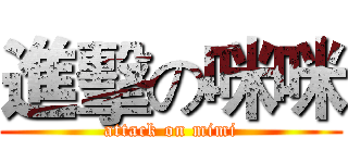 進擊の咪咪 (attack on mimi)