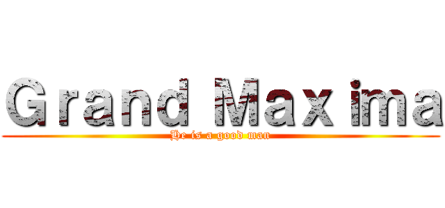 Ｇｒａｎｄ Ｍａｘｉｍａ (He is a good man)