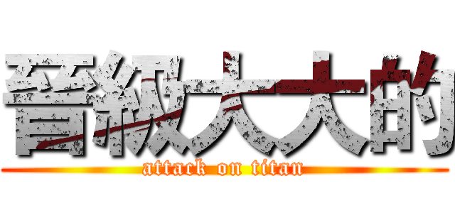 晉級大大的 (attack on titan)