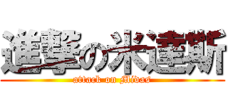 進撃の米達斯 (attack on Midas)