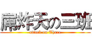 屌炸天の三班 (attack on Three)
