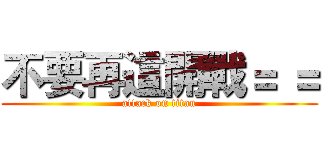 不要再這開戰＝ ＝ (attack on titan)