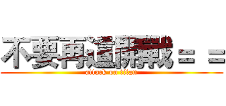 不要再這開戰＝ ＝ (attack on titan)
