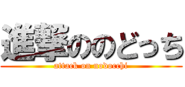 進撃ののどっち (attack on nodocchi)