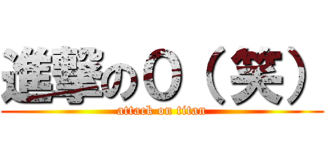 進撃の０（ 笑） (attack on titan)