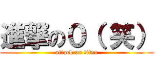 進撃の０（ 笑） (attack on titan)