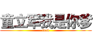 童立军我是你爹 (fuck)