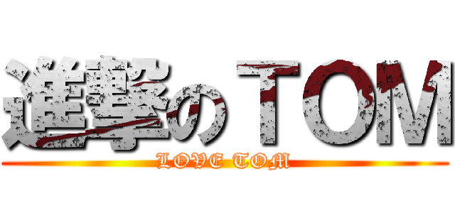 進撃のＴＯＭ (LOVE TOM)