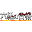 六組の合格 (passed on 6kumi)