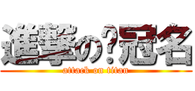 進撃の屌冠名 (attack on titan)