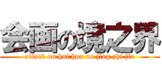 会画の境之界 (attack on hui hua no jing zhi jie)