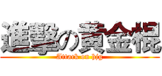 進擊の黄金棍 (Attack on hjg)