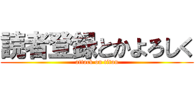 読者登録とかよろしく (attack on titan)