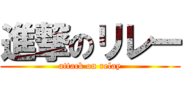 進撃のリレー (attack on relay)