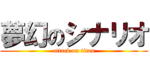 夢幻のシナリオ (attack on titan)